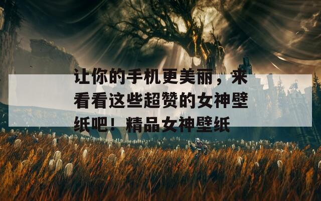 让你的手机更美丽，来看看这些超赞的女神壁纸吧！精品女神壁纸  第1张