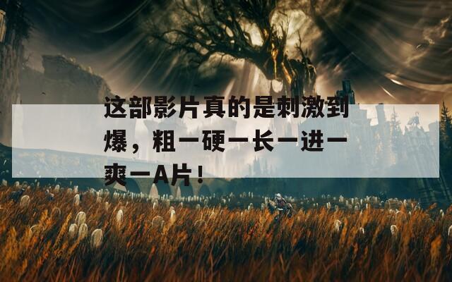 这部影片真的是刺激到爆，粗一硬一长一进一爽一A片！  第1张