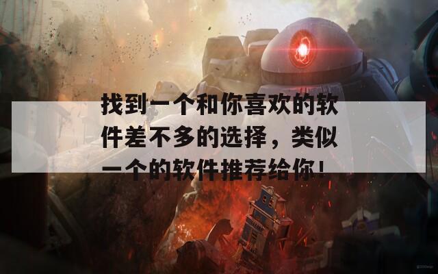 找到一个和你喜欢的软件差不多的选择，类似一个的软件推荐给你！