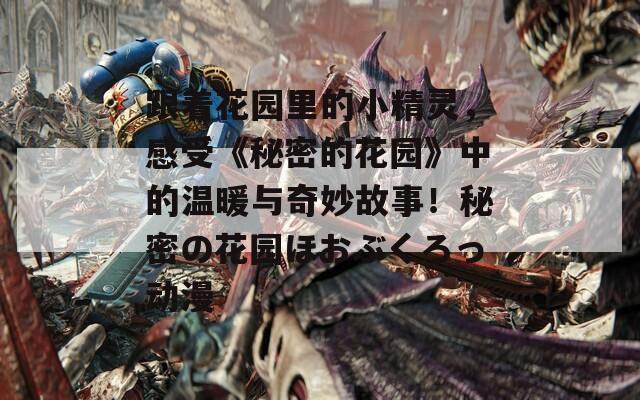 跟着花园里的小精灵，感受《秘密的花园》中的温暖与奇妙故事！秘密の花园ほおぶくろっ动漫