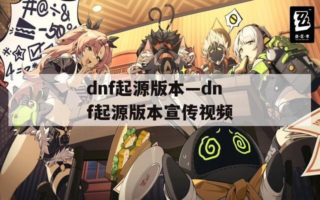 dnf起源版本—dnf起源版本宣传视频