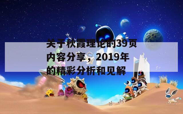 关于秋霞理论的39页内容分享，2019年的精彩分析和见解