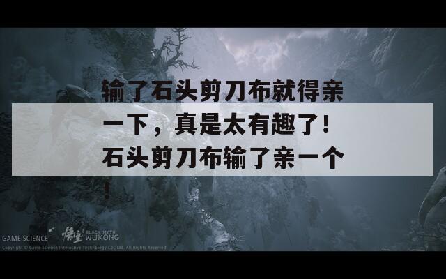 输了石头剪刀布就得亲一下，真是太有趣了！石头剪刀布输了亲一个！  第1张
