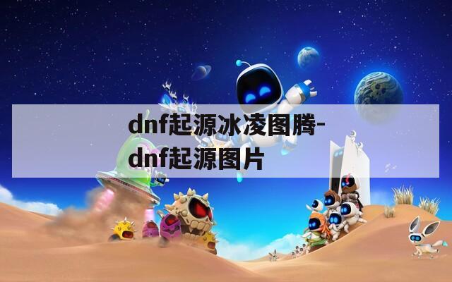 dnf起源冰凌图腾-dnf起源图片  第1张