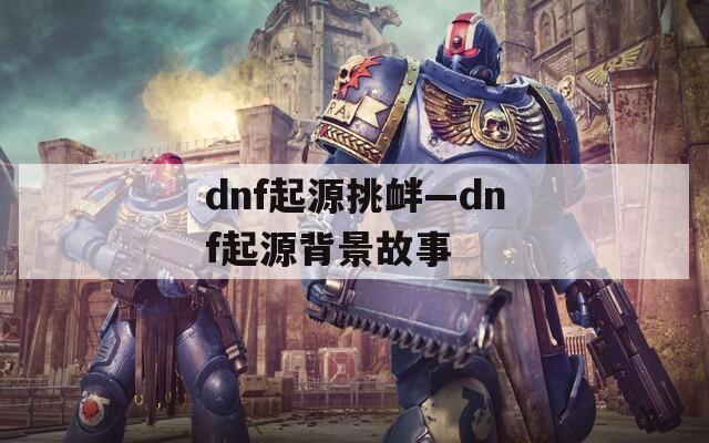 dnf起源挑衅—dnf起源背景故事