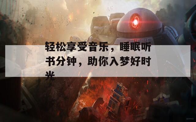 轻松享受音乐，睡眠听书分钟，助你入梦好时光