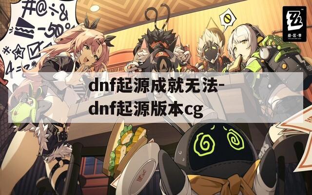 dnf起源成就无法-dnf起源版本cg  第1张