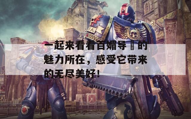 一起来看看百媚导舤的魅力所在，感受它带来的无尽美好！