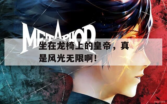 坐在龙椅上的皇帝，真是风光无限啊！