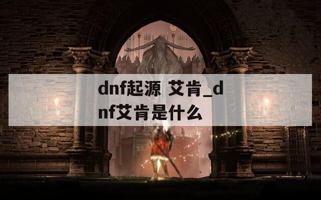 dnf起源 艾肯_dnf艾肯是什么