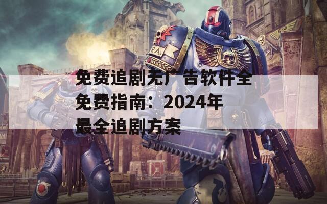 免费追剧无广告软件全免费指南：2024年最全追剧方案  第1张