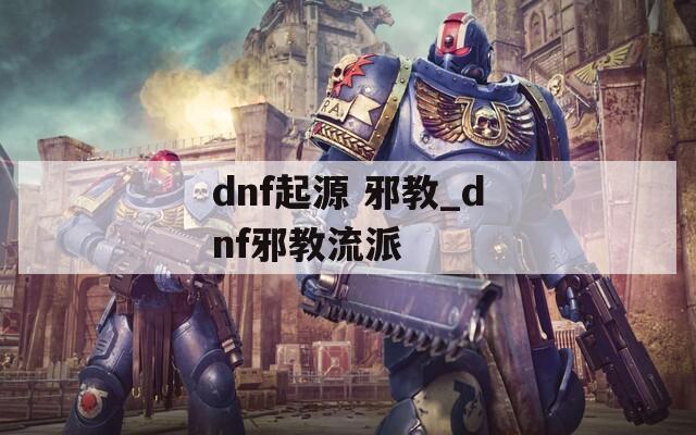 dnf起源 邪教_dnf邪教流派  第1张
