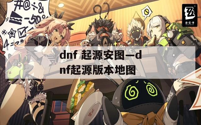 dnf 起源安图—dnf起源版本地图