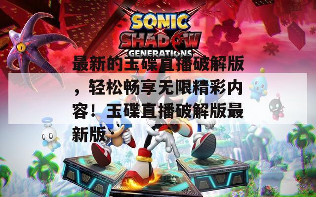 最新的玉碟直播破解版，轻松畅享无限精彩内容！玉碟直播破解版最新版