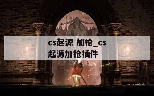 cs起源 加枪_cs起源加枪插件