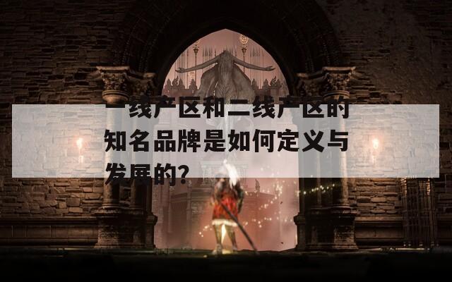 一线产区和二线产区的知名品牌是如何定义与发展的？
