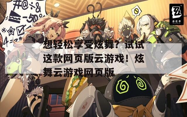 想轻松享受炫舞？试试这款网页版云游戏！炫舞云游戏网页版