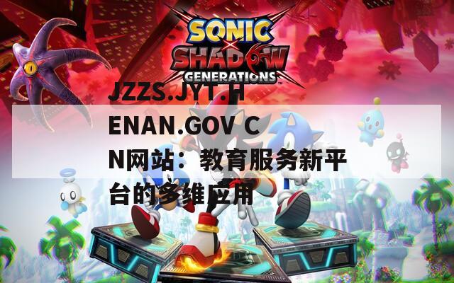 JZZS.JYT.HENAN.GOV CN网站：教育服务新平台的多维应用  第1张