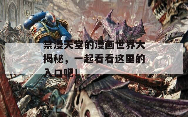 禁漫天堂的漫画世界大揭秘，一起看看这里的入口吧！