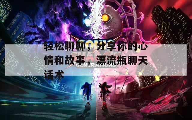轻松聊聊，分享你的心情和故事，漂流瓶聊天话术