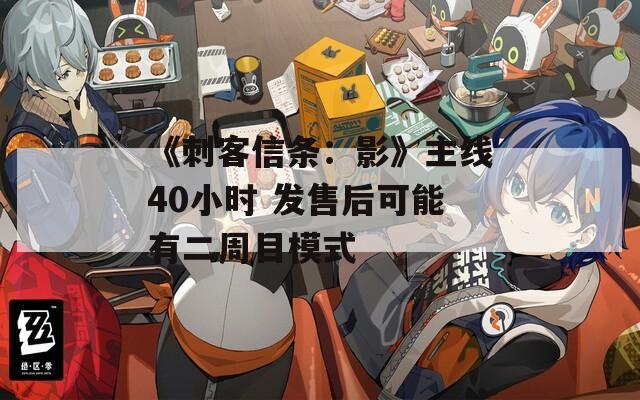 《刺客信条：影》主线40小时 发售后可能有二周目模式