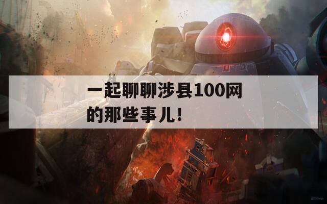一起聊聊涉县100网的那些事儿！  第1张