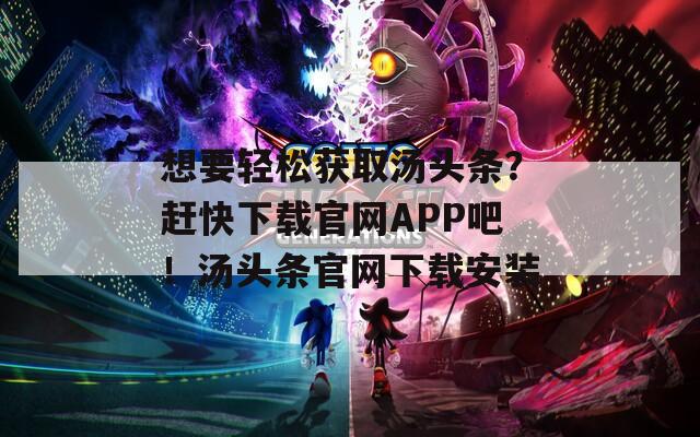 想要轻松获取汤头条？赶快下载官网APP吧！汤头条官网下载安装