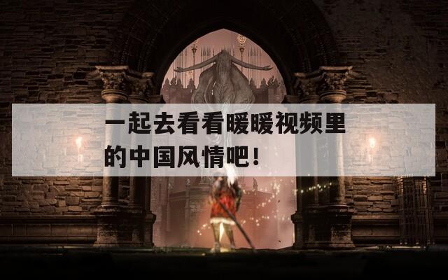 一起去看看暖暖视频里的中国风情吧！