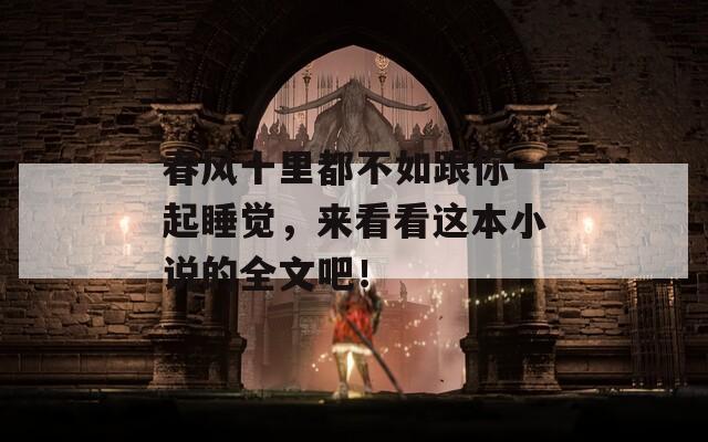 春风十里都不如跟你一起睡觉，来看看这本小说的全文吧！