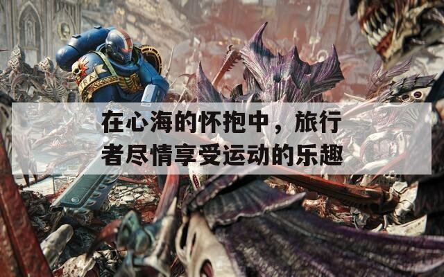 在心海的怀抱中，旅行者尽情享受运动的乐趣