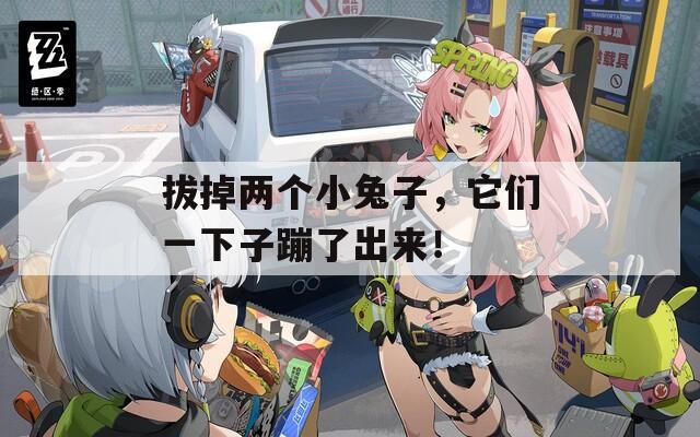 拔掉两个小兔子，它们一下子蹦了出来！  第1张