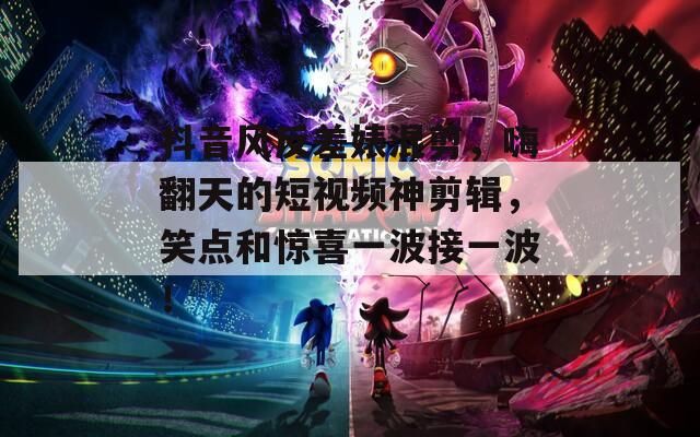 抖音风反差婊混剪，嗨翻天的短视频神剪辑，笑点和惊喜一波接一波！