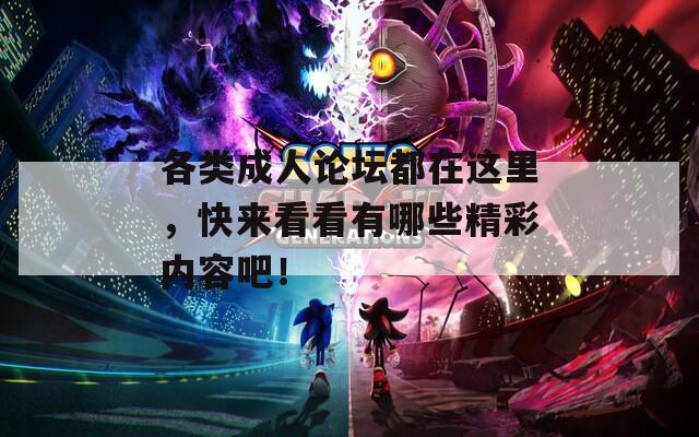 各类成人论坛都在这里，快来看看有哪些精彩内容吧！  第1张