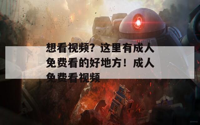 想看视频？这里有成人免费看的好地方！成人免费看视频  第1张