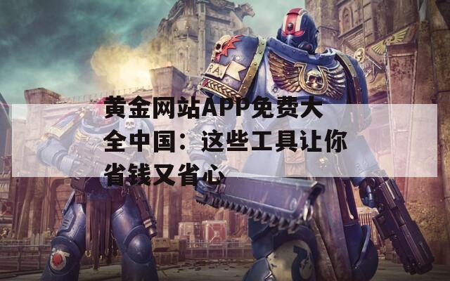 黄金网站APP免费大全中国：这些工具让你省钱又省心