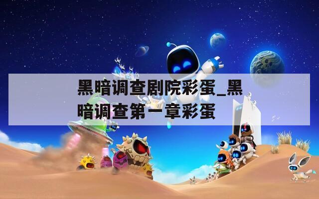 黑暗调查剧院彩蛋_黑暗调查第一章彩蛋