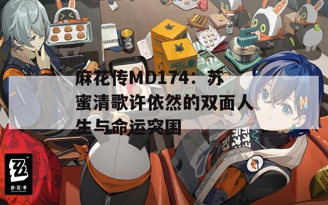 麻花传MD174：苏蜜清歌许依然的双面人生与命运突围