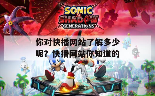 你对快播网站了解多少呢？快播网站你知道的  第1张