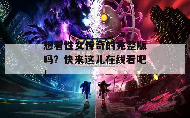 想看性女传奇的完整版吗？快来这儿在线看吧！