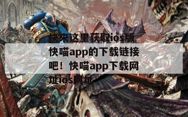 快来这里获取ios版快喵app的下载链接吧！快喵app下载网址ios网址