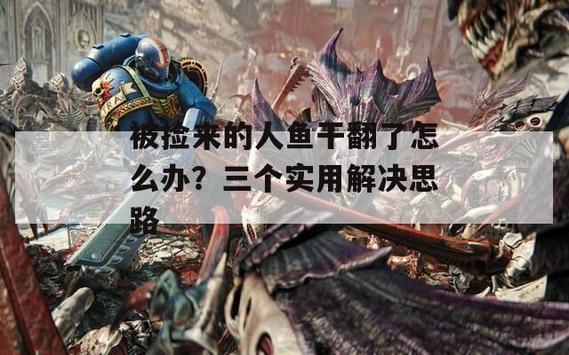 被捡来的人鱼干翻了怎么办？三个实用解决思路