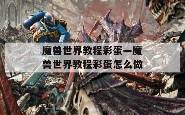 魔兽世界教程彩蛋—魔兽世界教程彩蛋怎么做  第1张