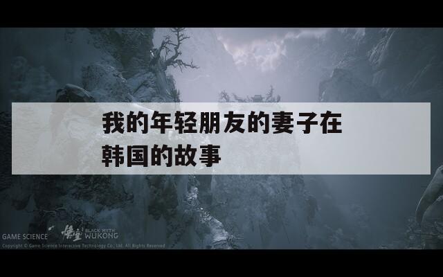 我的年轻朋友的妻子在韩国的故事  第1张