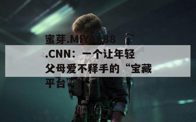 蜜芽.MIYA188.CNN：一个让年轻父母爱不释手的“宝藏平台”？  第1张