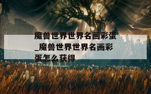 魔兽世界世界名画彩蛋_魔兽世界世界名画彩蛋怎么获得