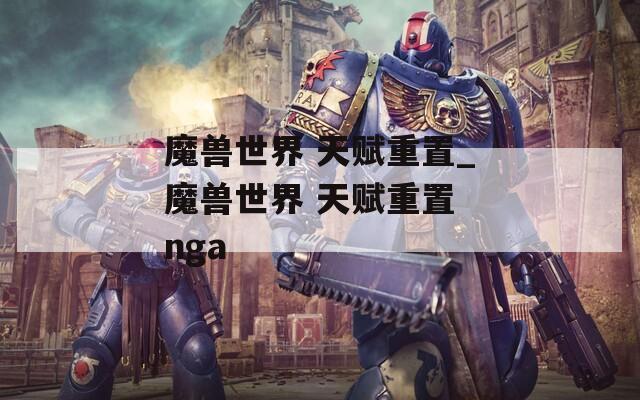 魔兽世界 天赋重置_魔兽世界 天赋重置 nga  第1张