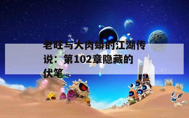 老旺与大肉蟒的江湖传说：第102章隐藏的伏笔
