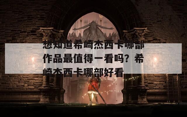 想知道希崎杰西卡哪部作品最值得一看吗？希崎杰西卡哪部好看