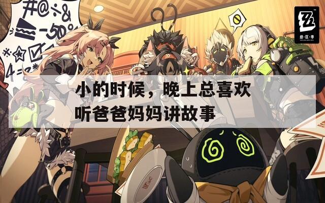 小的时候，晚上总喜欢听爸爸妈妈讲故事