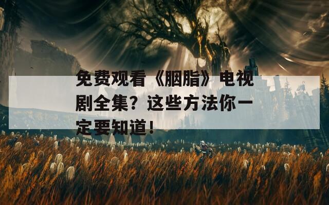 免费观看《胭脂》电视剧全集？这些方法你一定要知道！  第1张